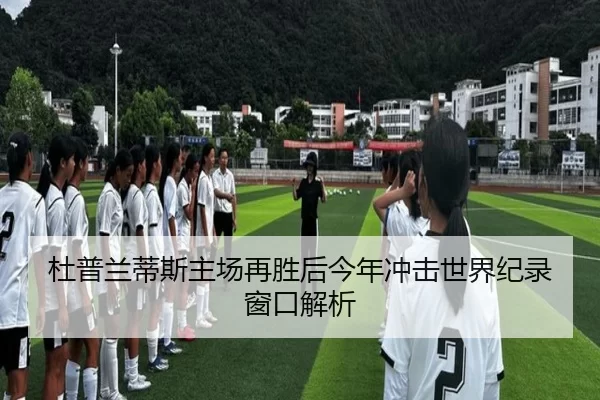 杜普兰蒂斯主场再胜后今年冲击世界纪录窗口解析